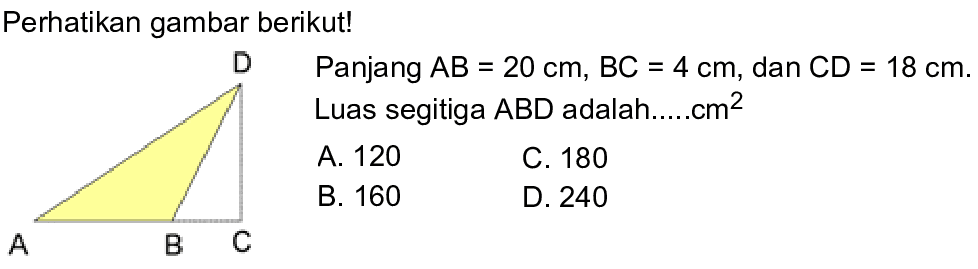 Perhatikan gambar berikut! Panjang AB=20 cm, BC=4 cm, dan CD=18 cm. Luas segitiga ABD adalah......cm  ^2 