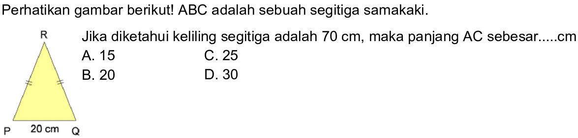 Perhatikan gambar berikut! ABC adalah sebuah segitiga samakaki.Jika diketahui keliling segitiga adalah 70 cm, maka panjang AC sebesar .... cm