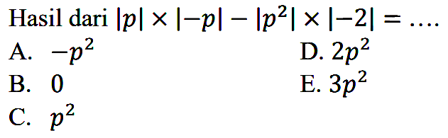 Hasil dari |p| x |-p| - |p^2| x |-2| = ....