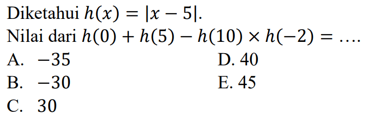 Diketahui h(x)=|x-5|. Nilai dari h(0)+h(5)-h(10)xh(-2)=....