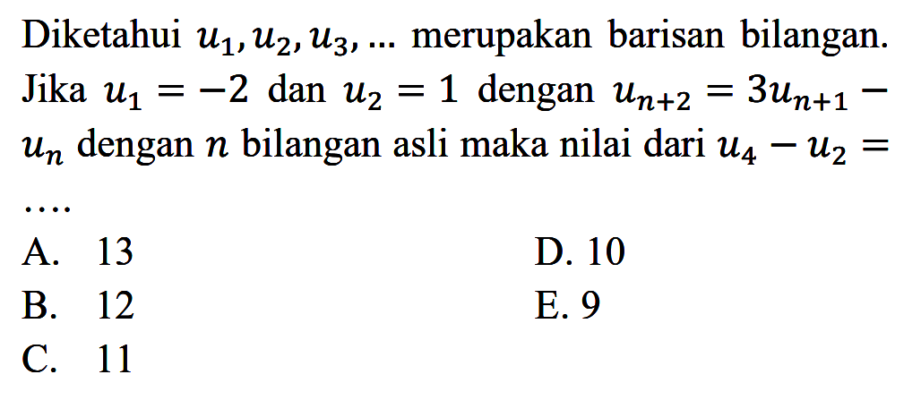 Diketahui u1,u2,u3,... merupakan barisan bilangan. Jika u1=-2 dan u2=1 dengan u(n+2)=3u(n+1)-un dengan n bilangan asli maka nilai dari u4-u2= 