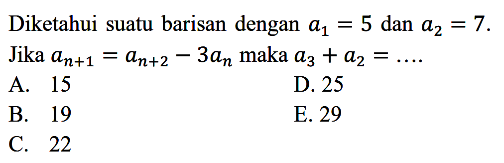 Diketahui suatu barisan dengan a1 = 5 dan a2 =7. Jika a(n+1)=a(n+2)-3an maka a3 + a2 =