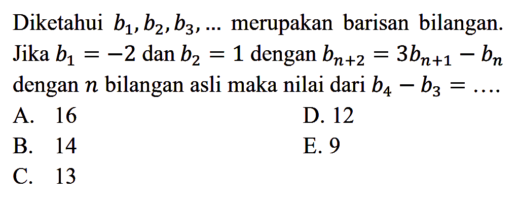 Diketahui b1,b2,b3,... merupakan barisan bilangan. Jika b1=-2 dan b2=1 dengan b(n+2)=3b(n+1)-bn dengan n bilangan asli maka nilai dari b4-b3= 