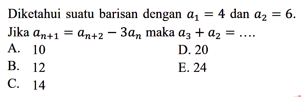 Diketahui suatu barisan dengan a1=4 dan a2=6. Jika an+1=an+2-3an maka a3+a2= 