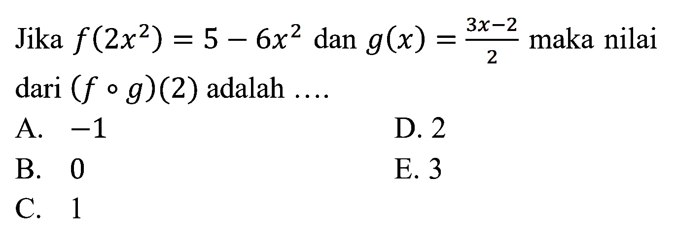 f(2x^2)=5-6x^2 dan g(x)=(3x-2)/2 Jika maka nilai dari (f o g)(2) adalah 