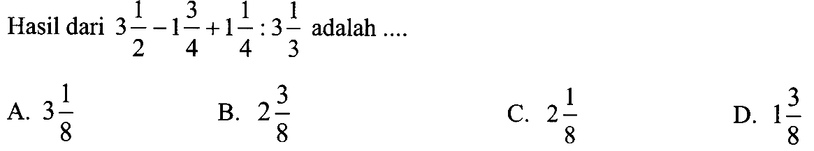 Hasil dari 3 1/2 - 1 3/4 + 1 1/4 : 3 1/3 adalah....