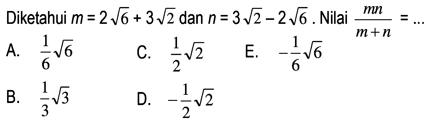 Diketahui m = 2 akar(6) + 3 akar(2) dan n = 3 akar(2) - 2 akar(6). Nilai (mn)/(m+n) = ...