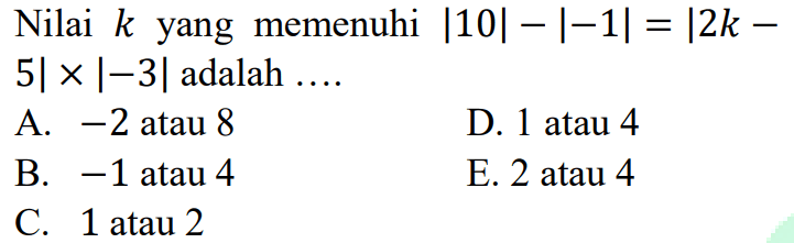 Nilai k yang memenuhi |10|-|-1|=|2k-5|x|-3| adalah ...