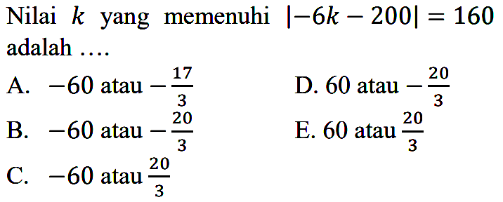 Nilai k yang memenuhi |-6k-200|=160 adalah ....