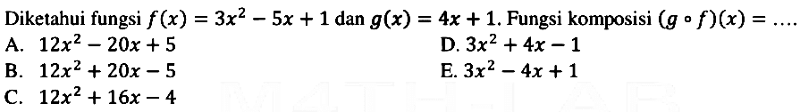 Diketahui fungsi f(x)=3x^2-5x+1 dan g(x)=4x+1. Fungsi komposisi (g o f)(x)= 