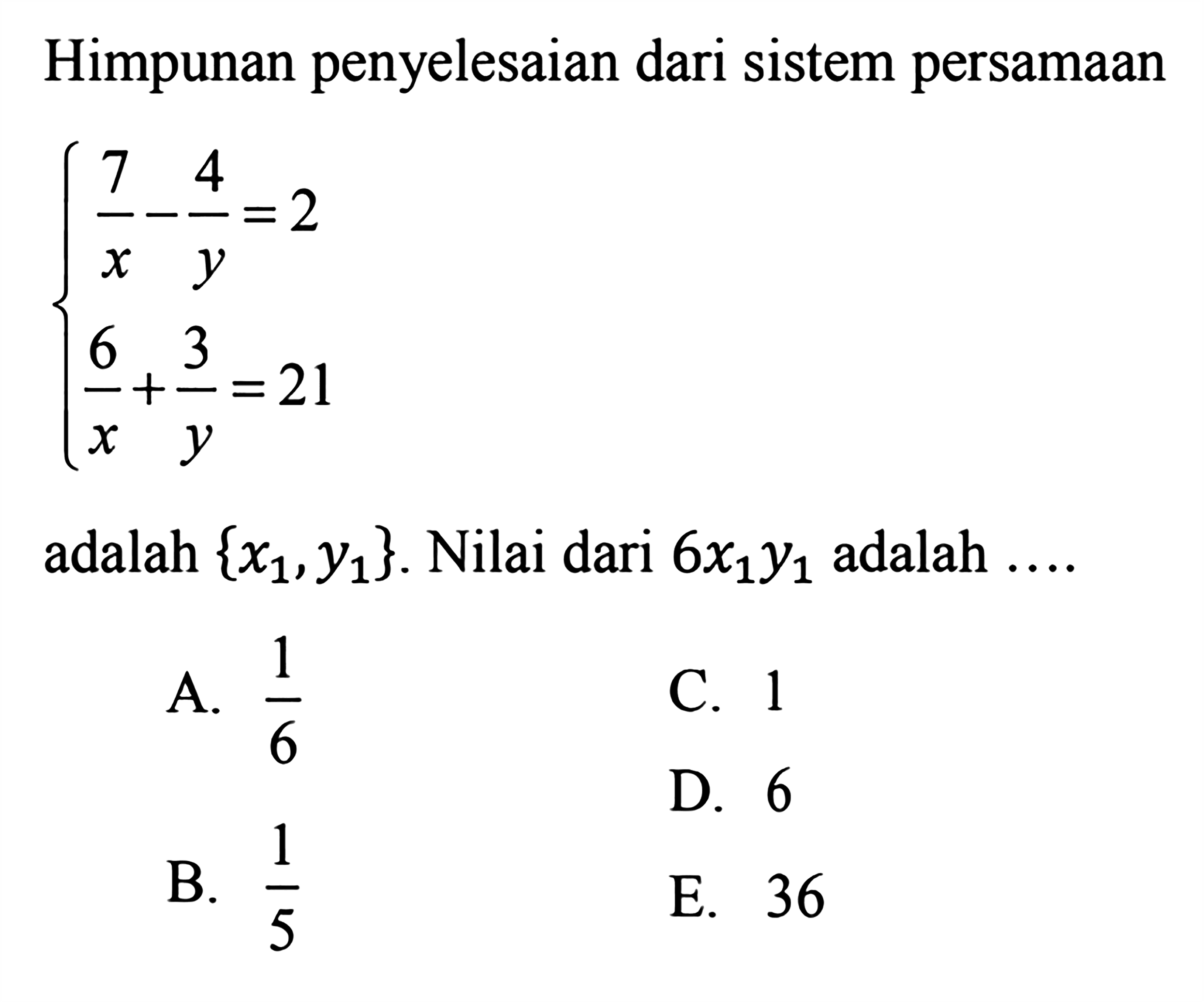 Himpunan penyelesaian dari sistem persamaan 7/x-4.y=2 6/x+3/y=21 adalah (x1,y1). Nilai dari 6x1y1 adalah ...