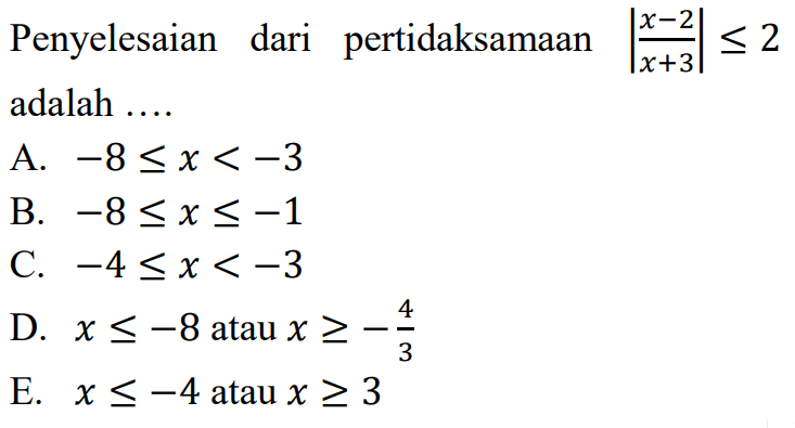 Penyelesaian dari pertidaksamaan |(x-2)/(x+3)|<= 2 adalah ....