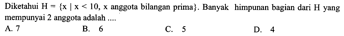 Diketahui H = {x | x < 10, x anggota bilangan prima}. Banyak himpunan bagian dari H yang mempunyai 2 anggota adalah