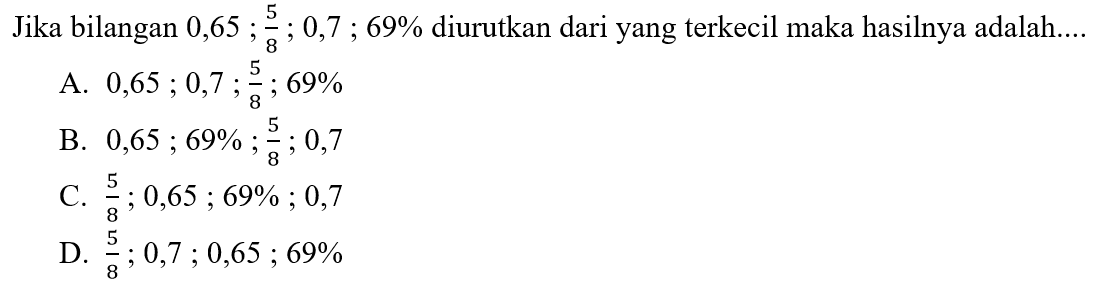 Jika bilangan 0,65 ; 5/8 ; 0,7 ; 69% diurutkan dari yang terkecil maka hasilnya adalah ....