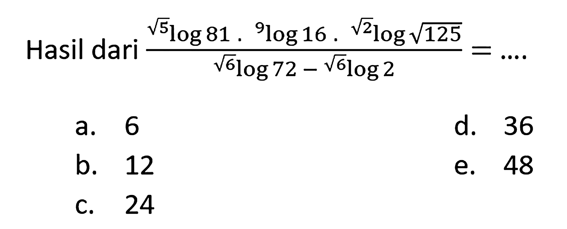 Hasil dari (akar(5)log81 . 9log16 . akar(2)log(akar(125)))/(akar(6)log72 - akar(6)log2) = ....