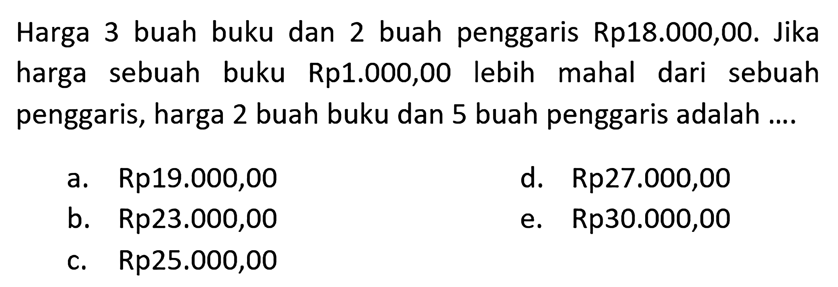 Harga buah buku dan buah penggaris Rp18.000,00. Jika harga sebuah buku Rp1.000,00 lebih mahal dari sebuah penggaris, haraga 2 buah buku dan 5 buah penggaris adalah...