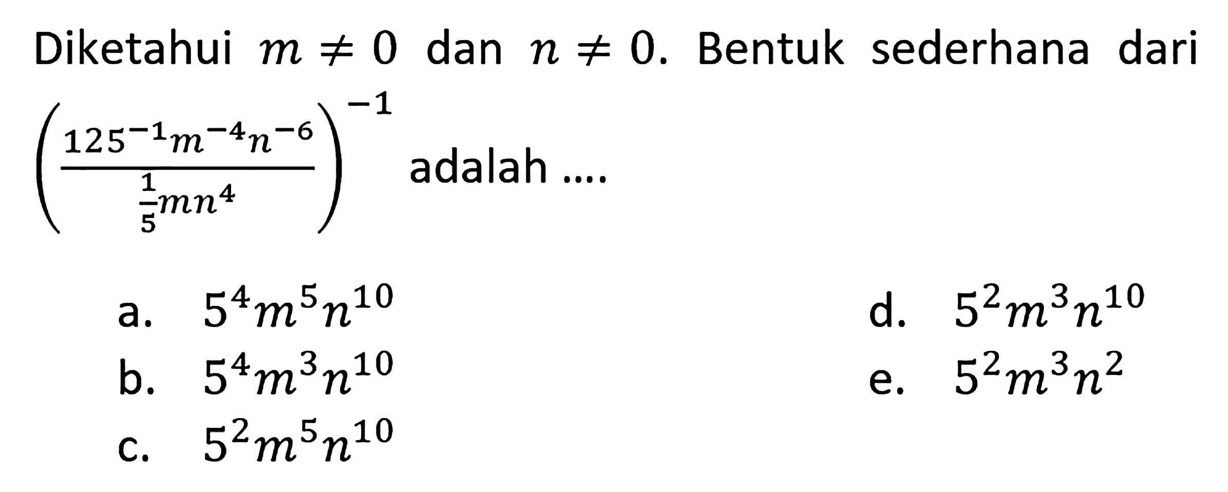 Diketahui m=/=0 dan n=/= 0. Bentuk sederhana dari (((125^(-1) m^(-4) n^(-6))/(1/5 mn^4))^(-1) adalah....