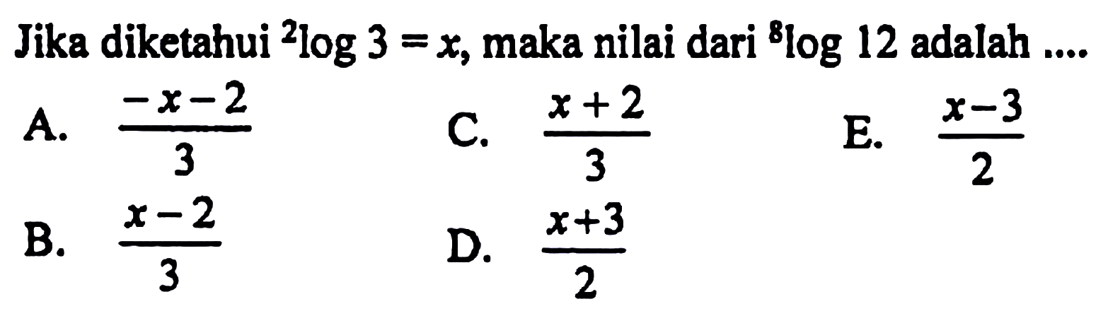 Jika diketahui 2log3=x, maka nilai dari 8log12 adalah ...