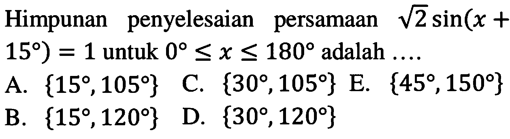 Himpunan penyelesaian persamaan akar(2) sin(x+15)=1 untuk 0<=x<=180 adalah....