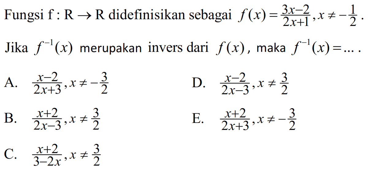 Fungsi f:R->R didefinisikan sebagai f(x)=(3x-2)/(2x+1), x=/=-1/2. Jika f^(-1)(x) merupakan invers dari f(x), maka f^(-1)(x)= .... .