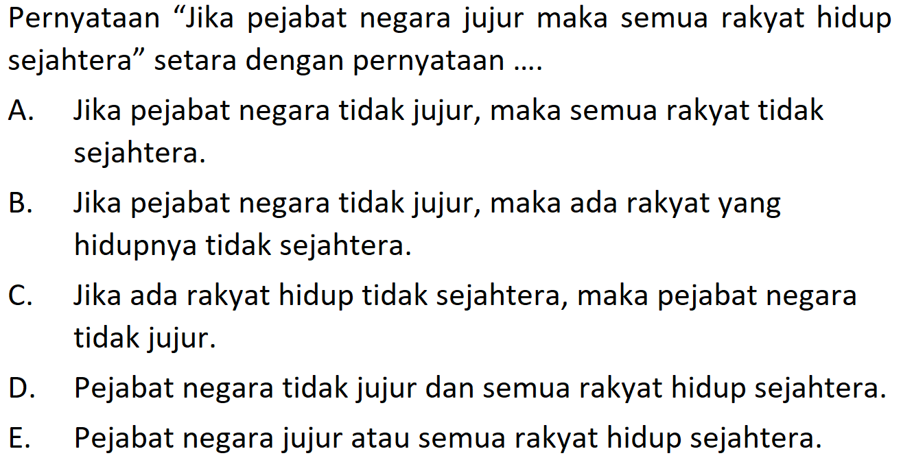 Pernyataan 'Jika pejabat negara jujur maka semua rakyat hidup sejahtera' setara dengan pernyataan ....