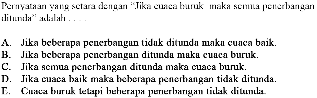 Pernyataan yang setara dengan "Jika cuaca buruk maka semua penerbangan ditunda" adalah ....