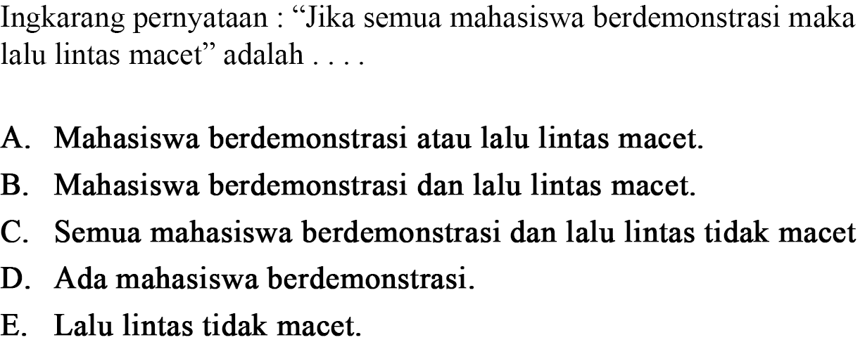 Ingkarang pernyataan: 'Jika semua mahasiswa berdemonstrasi maka lalu lintas macet' adalah ....