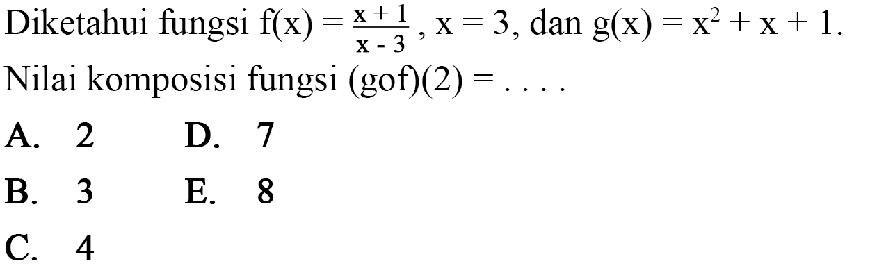 Diketahui fungsi f(x)=(x+1)/(x-3), x=3, dan g(x)=x^2+x+1. Nilai komposisi fungsi  (gof)(2)=... 