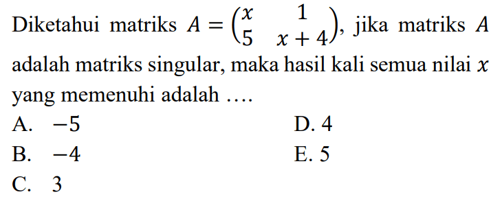 Diketahui matriks A=(x 1 5 x+4), jika matriks A adalah matriks singular, maka hasil kali semua nilai x yang memenuhi adalah ....