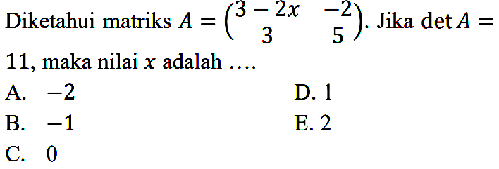 Diketahui matriks A=(3-2x -2 3 5). Jika det A=11, maka nilai x adalah ....