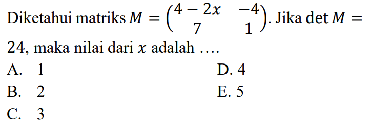 Diketahui matriks M=(4-2x -4 7 1). Jika det M=24, maka nilai dari x adalah ....