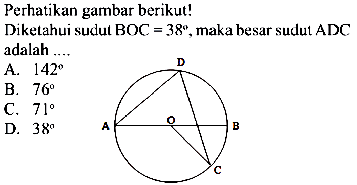 Perhatikan gambar berikut!Diketahui sudut  BOC=38, maka besar sudut  ADC adalah ....A.  142 B.  76 C.  71 D.  38 