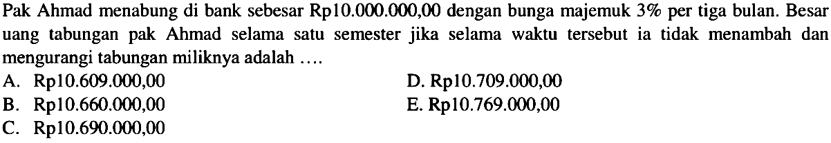 Pak Ahmad menabung di bank sebesar Rp10.000.000,00 dengan bunga majemuk  3%  per tiga bulan. Besar uang tabungan pak Ahmad selama satu semester jika selama waktu tersebut ia tidak menambah dan mengurangi tabungan miliknya adalah .... 