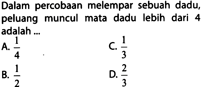 Dalam percobaan melempar sebuah dadu, peluang muncul mata dadu lebih dari 4 adalah ...