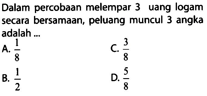 Dalam percobaan melempar 3 uang logam secara bersamaan, peluang muncul 3 angka adalah ...