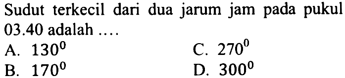 Sudut terkecil dari dua jarum jam pada pukul  03.40  adalah ....