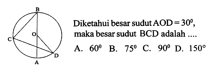 Diketahui besar sudut  AOD=30 , maka besar sudut BCD adalah .... B C O A D