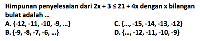 Himpunan penyelesaian dari 2x + 3 <= 21 + 4x dengan x bilangan bulat adalah ...