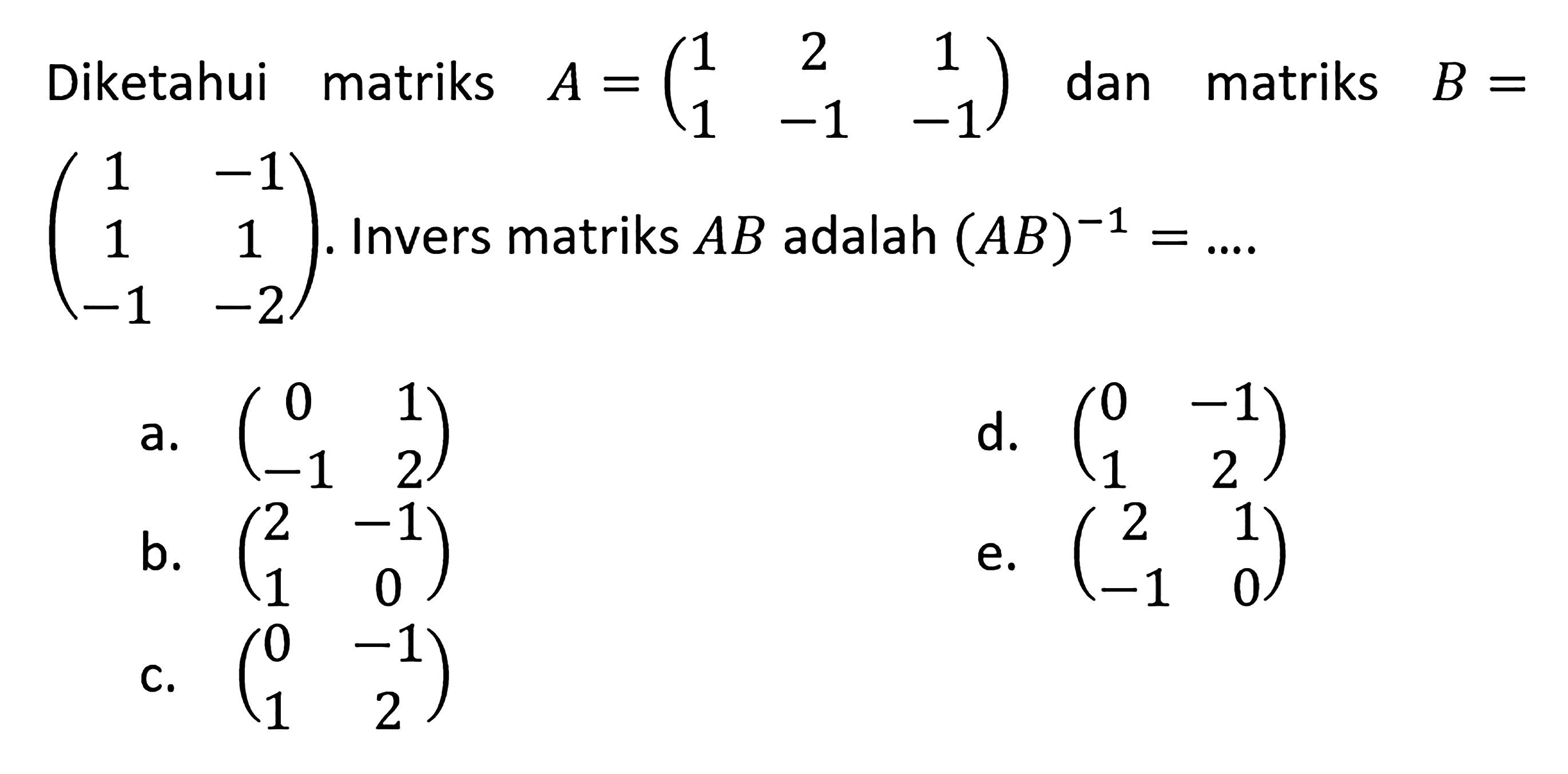 Diketahui matriks A=(1 2 1 1 -1 -1) dan matriks B=(1 -1 1 1 -1 -2). Invers matriks AB adalah (AB)^(-1)=....