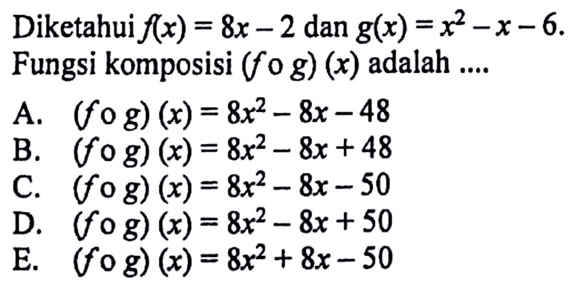 Diketahui  f(x)=8x-2  dan  g(x)=x^2-x-6  Fungsi komposisi  (f o g)(x)  adalah ....