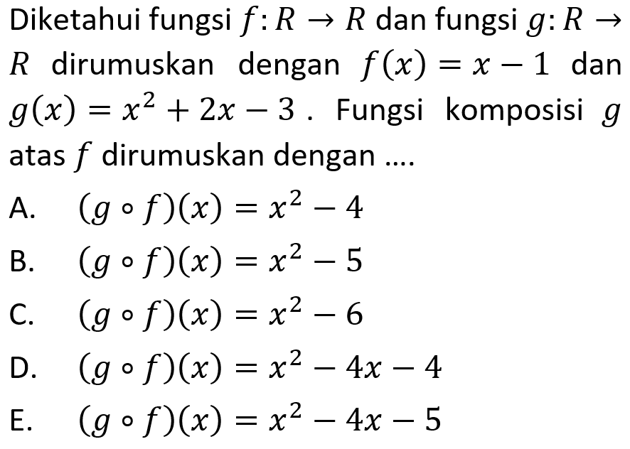Diketahui fungsi f:R->R dan fungsi g:R->R dirumuskan dengan f(x)=x-1 dan g(x)=x^2+2x-3. Fungsi komposisi g atas f dirumuskan dengan ...