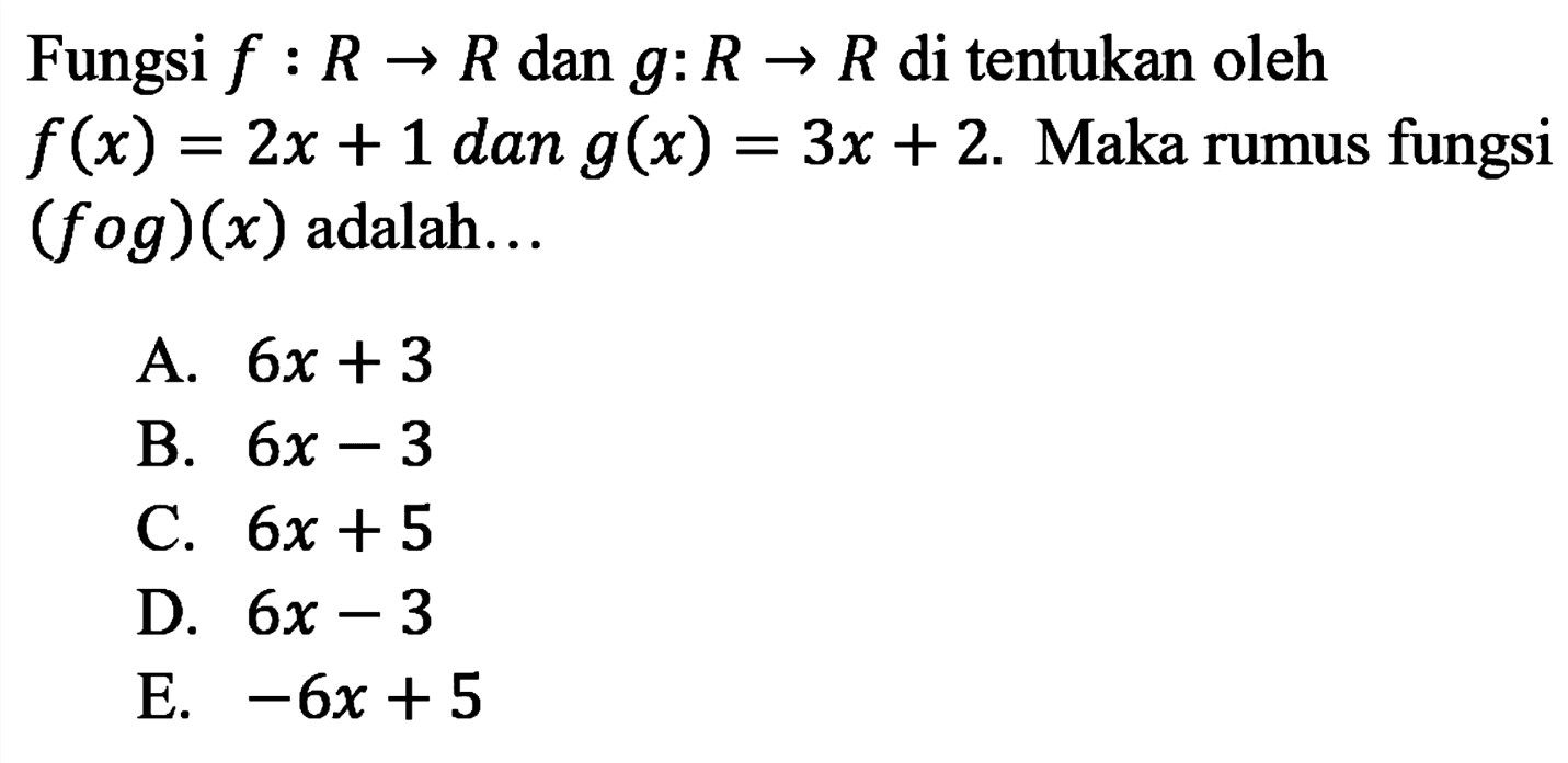 Fungsi f: R->R dan g: R->R di tentukan oleh f(x)=2x+1 dan g(x)=3x+2. Maka rumus fungsi (fog)(x) adalah...