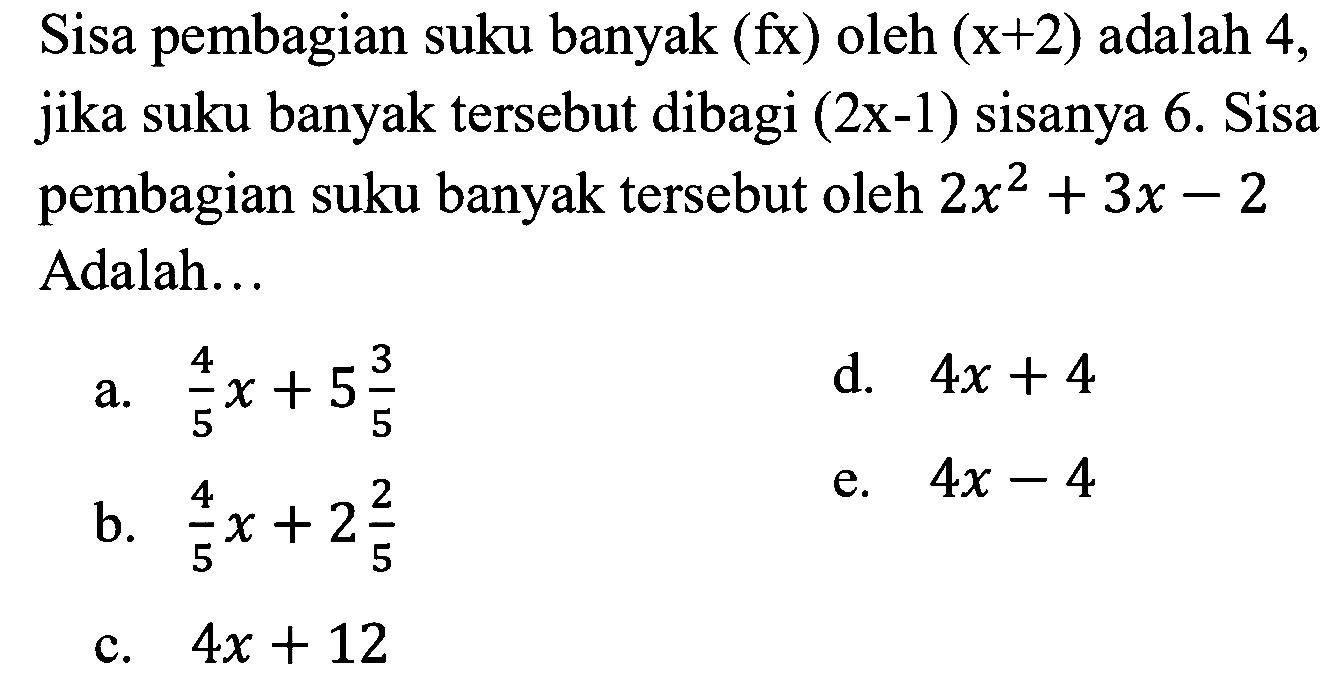 Sisa pembagian suku banyak (fx) oleh (x+2) adalah 4, jika suku banyak tersebut dibagi (2x-1) sisanya 6. Sisa pembagian suku banyak tersebut oleh 2x^2+3x-2 Adalah ...