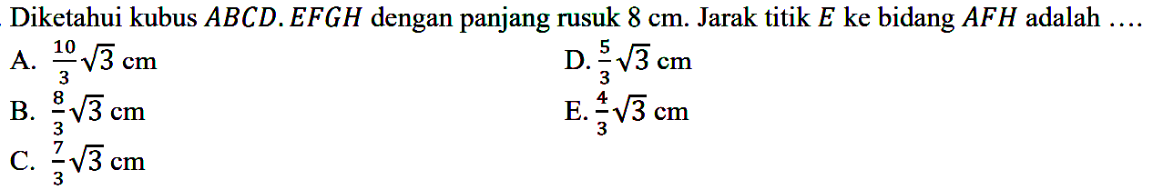 Diketahui kubus ABCD.EFGH dengan panjang rusuk 8 cm. Jarak titik E ke bidang AFH adalah....