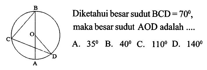 B O C D A Diketahui besar sudut B C D=70, maka besar sudut AOD adalah .... 