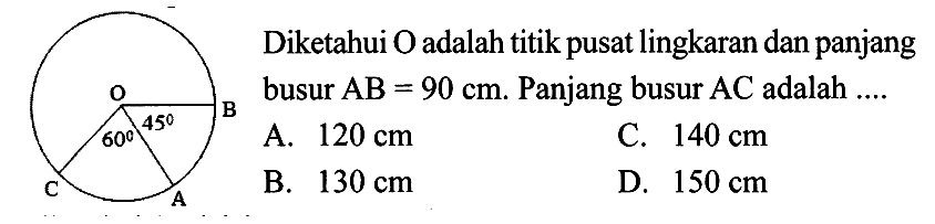 OC 60 A 45 BDiketahui  O  adalah titik pusat lingkaran dan panjang busur  AB=90 cm . Panjang busur  AC  adalah ....