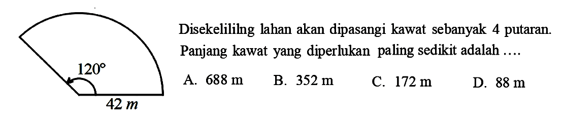 Disekelililng lahan akan dipasangi kawat sebanyak 4 putaran. Panjang kawat yang diperlukan paling sedikit adalah....
