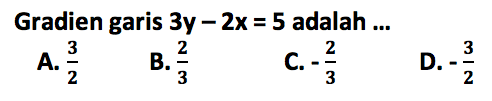 Gradien garis 3y-2x=5 adalah ...