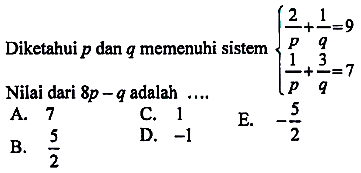 Diketahui p dan q memenuhi sistem 2/p+1/q=9 1/p+3/q=7 Nilai dari 8p-q adalah ...