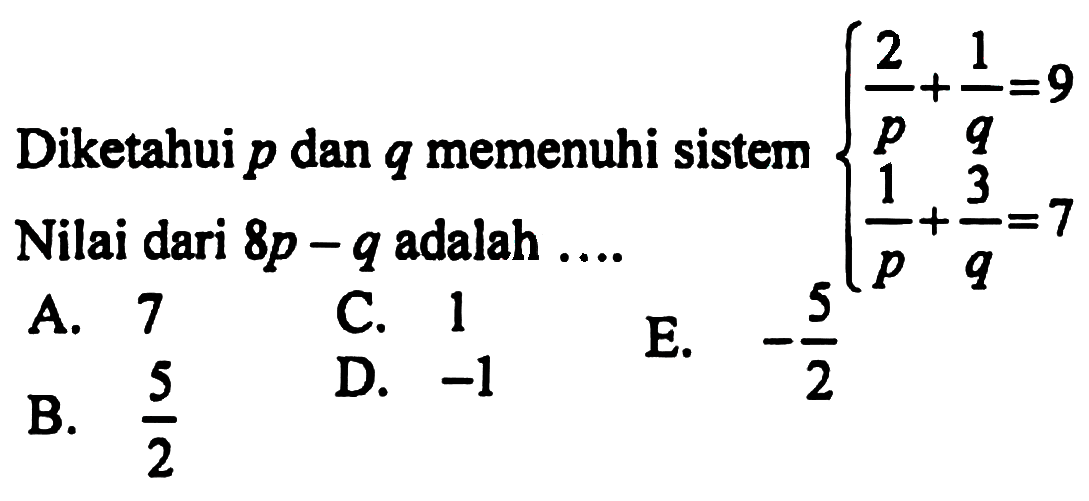 Diketahui p dan q memenuhi sistem 2/p+1/q=9 1/p+3/q=7 Nilai dari 8p-q adalah ...